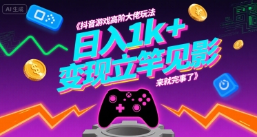 抖音游戏高阶大佬玩法，日入1k+，变现立竿见影，来就完事了【揭秘】网赚项目-副业赚钱-互联网创业-资源整合御文网赚