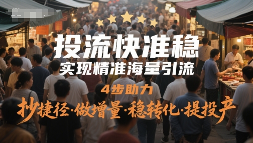 投流快准稳，实现精准海量引流，4步助力，抄捷径·做增量·稳转化·提投产网赚项目-副业赚钱-互联网创业-资源整合御文网赚