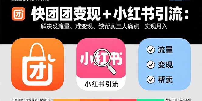 快团团变现+小红书引流：解决没流量、难变现、缺帮卖三大痛点 实现月入3w+网赚项目-副业赚钱-互联网创业-资源整合御文网赚
