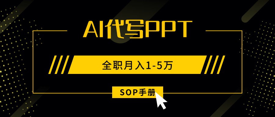 AI代写之高效制作PPT，永不失业副业兼职，全职月入1-5万【SOP手册】网赚项目-副业赚钱-互联网创业-资源整合御文网赚