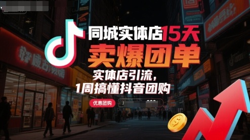 同城实体店15天卖爆团单，实体店引流，1周搞懂抖音团购网赚项目-副业赚钱-互联网创业-资源整合御文网赚