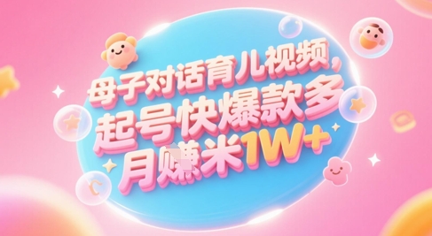 AI生成母子对话育儿类视频，起号快爆款多，小白宝妈轻松学，多渠道变现，月入1W+网赚项目-副业赚钱-互联网创业-资源整合御文网赚