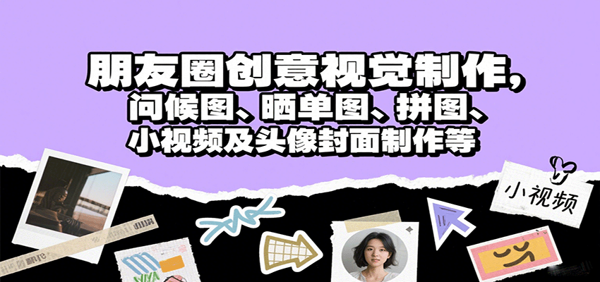 朋友圈创意视觉制作，问候图、晒单图、拼图、小视频及头像封面制作等网赚项目-副业赚钱-互联网创业-资源整合御文网赚