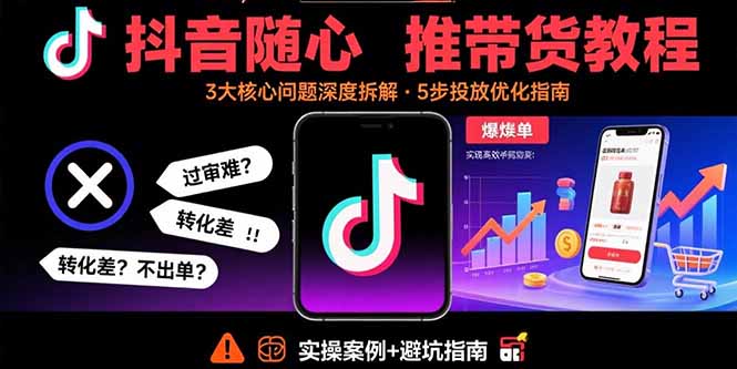 抖音随心推带货教程：拆解过审难/转化差/不出单 等常见问题 实现高效带货网赚项目-副业赚钱-互联网创业-资源整合御文网赚