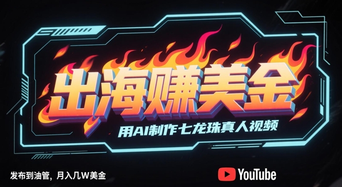 出海挣美金，用AI制作七龙珠真人视频，发布到油管，条条爆火，月入几W美刀网赚项目-副业赚钱-互联网创业-资源整合御文网赚