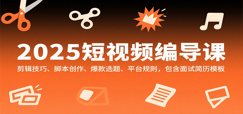 2025短视频编导课，剪辑技巧、脚本创作、爆款选题、平台规则，包含面试简历模板网赚项目-副业赚钱-互联网创业-资源整合御文网赚