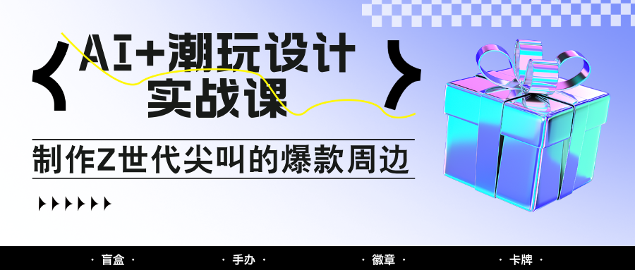 97ff0b496083c414d2ff736f71ed5dd8.png AI+潮玩设计实战课:手把手教你制作Z世代尖叫的爆款周边,自媒体人必学印钞术!