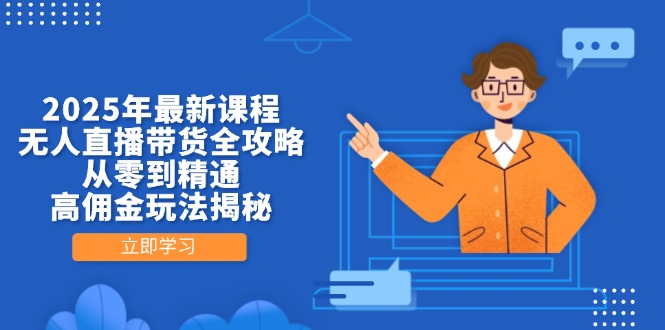 2025年最新课程，无人直播带货全攻略，从零到精通，高佣金玩法揭秘网赚项目-副业赚钱-互联网创业-资源整合御文网赚