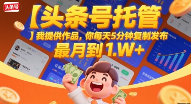 【头条号托管 】我提供作品，你每天5分钟复制发布，最高月入1W+【揭秘】网赚项目-副业赚钱-互联网创业-资源整合御文网赚