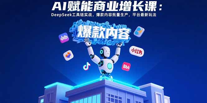 AI赋能商业增长课：DeepSeek工具链实战，爆款内容批量生产，平台最新玩法网赚项目-副业赚钱-互联网创业-资源整合御文网赚