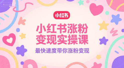 小红书涨粉变现实操课，最快速度带你涨粉变现网赚项目-副业赚钱-互联网创业-资源整合御文网赚