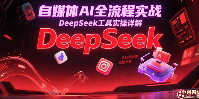 自媒体AI全流程实战，DeepSeek工具实操详解，从起号到变现完整方案网赚项目-副业赚钱-互联网创业-资源整合御文网赚