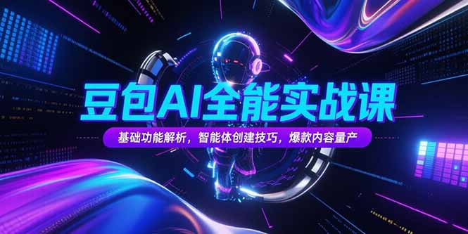 豆包AI全能实战课，基础功能解析，智能体创建技巧，爆款内容量产网赚项目-副业赚钱-互联网创业-资源整合御文网赚
