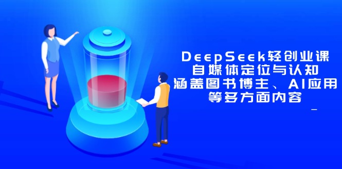 DeepSeek轻创业课：自媒体定位与认知，涵盖图书博主、AI应用等多方面内容网赚项目-副业赚钱-互联网创业-资源整合御文网赚