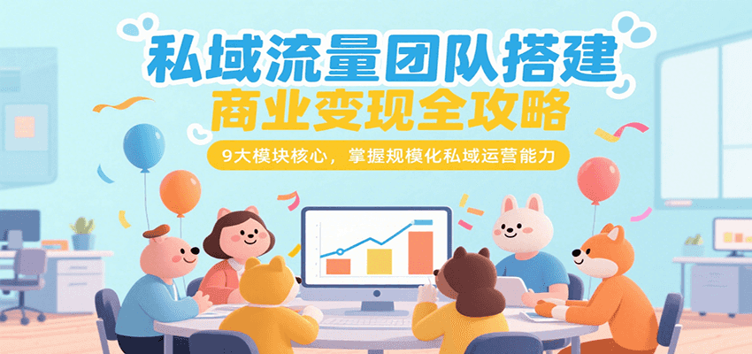 私域流量团队搭建商业变现全攻略，9大模块核心，掌握规模化私域运营能力网赚项目-副业赚钱-互联网创业-资源整合御文网赚