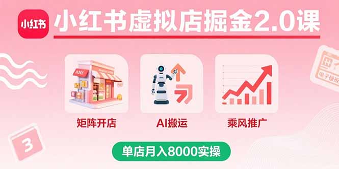 小红书虚拟店掘金2.0课，矩阵开店+AI搬运+乘风推广，单店月入8000实操网赚项目-副业赚钱-互联网创业-资源整合御文网赚