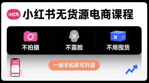 小红书无货源电商课程，不拍摄不露脸不用囤货，一部手机即可开店网赚项目-副业赚钱-互联网创业-资源整合御文网赚