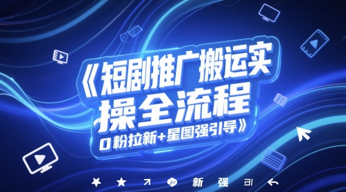 短剧推广搬运实操全流程，0粉拉新+星图强引导网赚项目-副业赚钱-互联网创业-资源整合御文网赚
