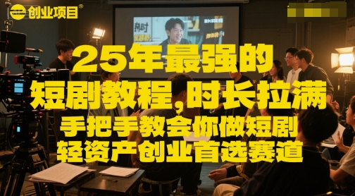 25年最强的短剧项目教程，时长拉满，手把手教会你做短剧，轻资产创业首选赛道网赚项目-副业赚钱-互联网创业-资源整合御文网赚