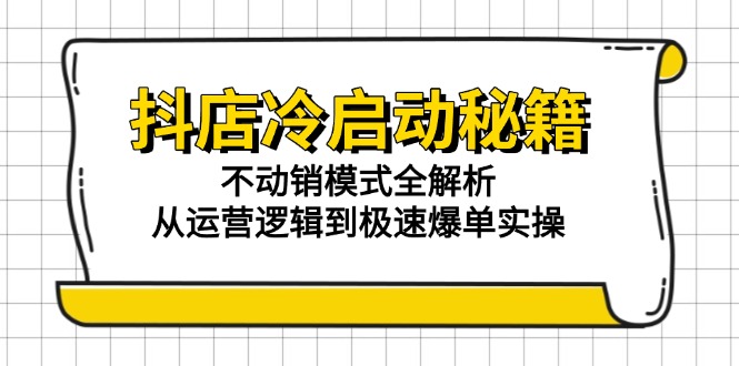 抖店冷启动秘籍：不动销模式全解析，从运营逻辑到极速爆单实操网赚项目-副业赚钱-互联网创业-资源整合御文网赚