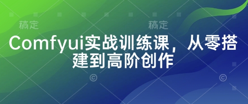 Comfyui实战训练课，从零搭建到高阶创作网赚项目-副业赚钱-互联网创业-资源整合御文网赚