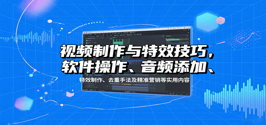 视频制作与特效技巧：软件操作、音频添加、特效制作、去重手法及精准营销等实用内容网赚项目-副业赚钱-互联网创业-资源整合御文网赚