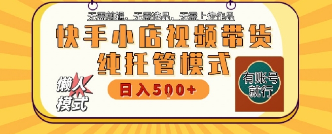 快手小店托管代运营，无需剪辑，无需选品，无需上传作品，全程无需操作，轻松月入5k+【揭秘】网赚项目-副业赚钱-互联网创业-资源整合御文网赚