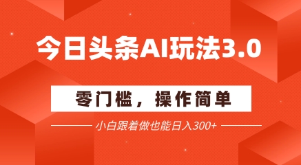今日头条爆文玩法3.0  配合AI工具轻松矩阵    小白也能日入3张+网赚项目-副业赚钱-互联网创业-资源整合御文网赚