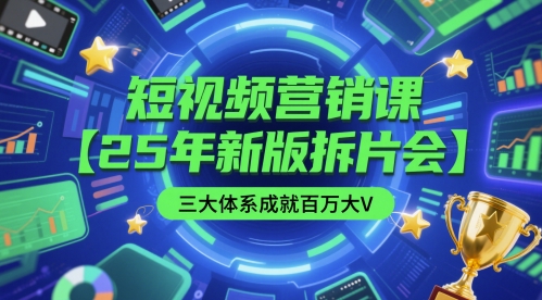 短视频营销课【25年新版拆片会】三大体系成就百万大V，包含正课、拆片会、手把手教学直播课等网赚项目-副业赚钱-互联网创业-资源整合御文网赚