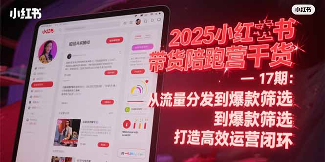 2025小红书带货陪跑营干货-17期：从流量分发到爆款筛选 打造高效运营闭环网赚项目-副业赚钱-互联网创业-资源整合御文网赚