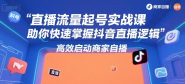 直播流量起号实战课，助你快速掌握抖音直播逻辑，高效启动商家自播网赚项目-副业赚钱-互联网创业-资源整合御文网赚