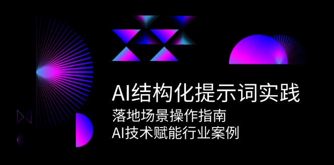 AI结构化提示词实践，落地场景操作指南，AI技术赋能行业案例网赚项目-副业赚钱-互联网创业-资源整合御文网赚