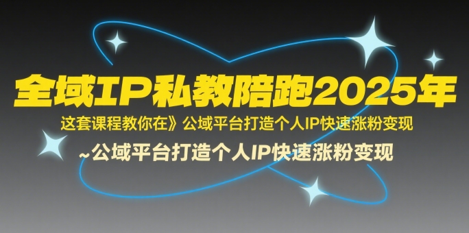 全域IP私教陪跑2025年，这套课程教你在​公域平台打造个人IP快速涨粉变现网赚项目-副业赚钱-互联网创业-资源整合御文网赚