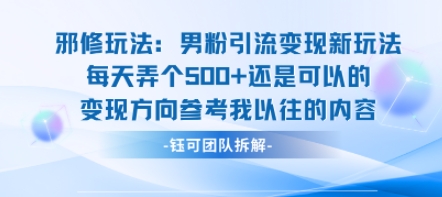 邪修玩法：男粉引流变现新玩法每天弄个5张还是可以的变现方向参考我以往的内容网赚项目-副业赚钱-互联网创业-资源整合御文网赚