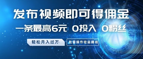 发布视频即可得佣金，一条最高6元，0投入 0粉丝  会发视频就行，月入过W，批量操作收益翻倍【揭秘】网赚项目-副业赚钱-互联网创业-资源整合御文网赚