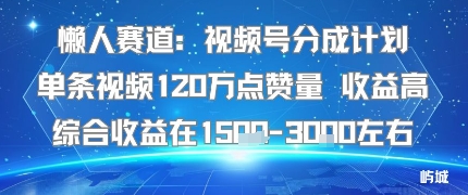 懒人赛道：视频号分成计划单条视频120W点赞量 收益高综合收益在1.5K左右网赚项目-副业赚钱-互联网创业-资源整合御文网赚