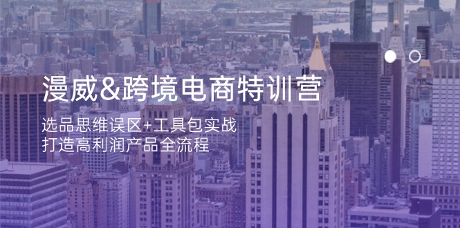 漫威 跨境电商特训营：选品思维误区+工具包实战，打造高利润产品全流程网赚项目-副业赚钱-互联网创业-资源整合御文网赚