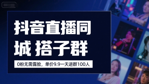 抖音直播同城搭子群，0粉无需露脸，单价19.9，一天进群100人网赚项目-副业赚钱-互联网创业-资源整合御文网赚