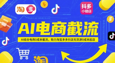 AI电商截流项目，AI结合电商0成本截流，助力淘宝多多抖店无货源0成本起店网赚项目-副业赚钱-互联网创业-资源整合御文网赚