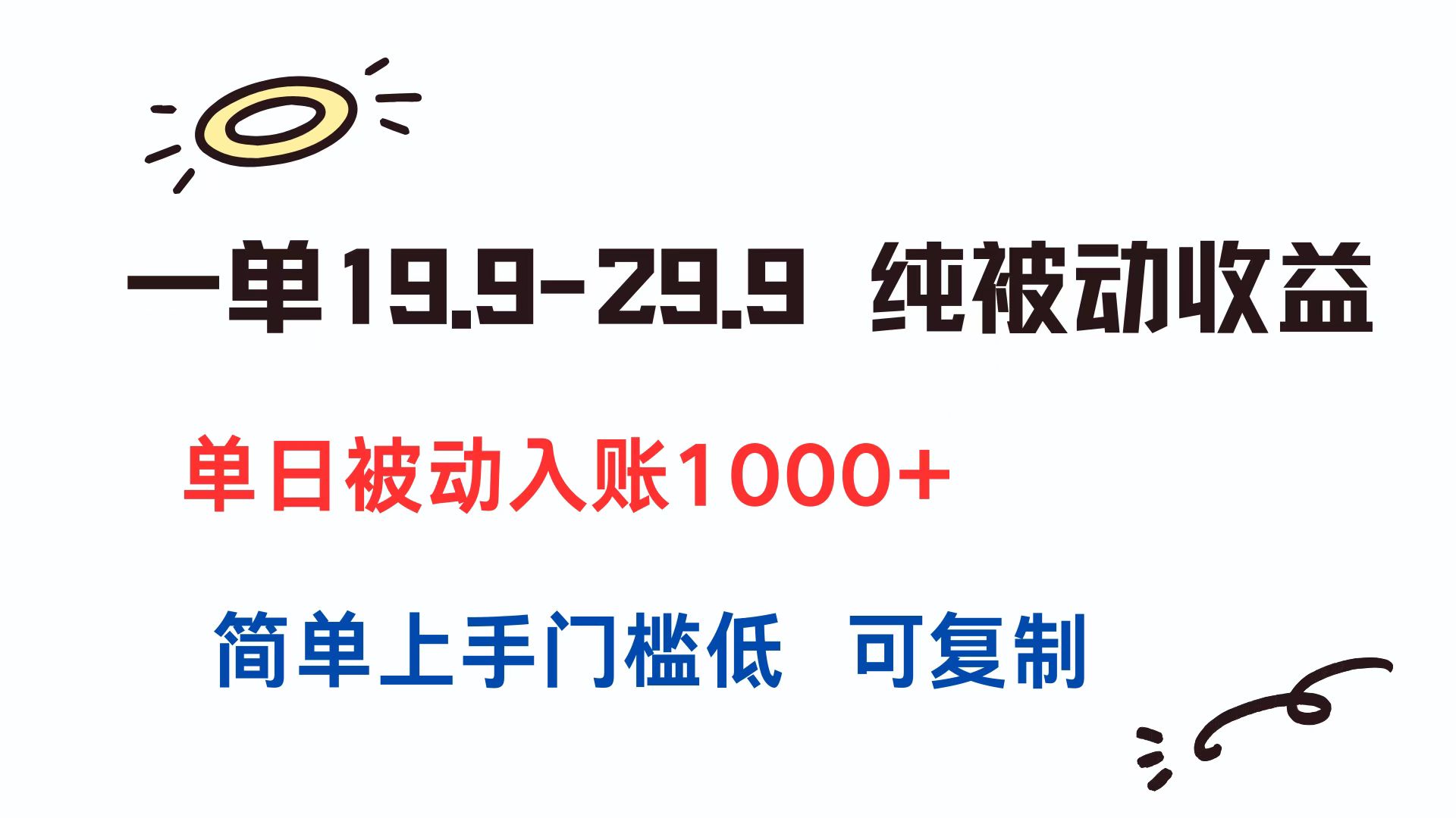 一单19.9-29.9 纯被动收益 单日被动入账1000+ 简单上手门槛低 可复制网赚项目-副业赚钱-互联网创业-资源整合御文网赚