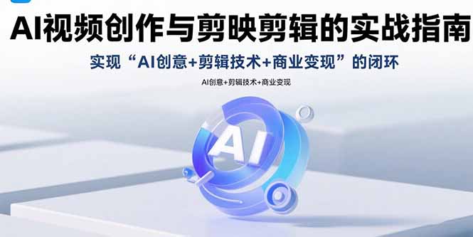 AI视频创作与剪映剪辑的实战指南，实现AI创意+剪辑技术+商业变现的闭环网赚项目-副业赚钱-互联网创业-资源整合御文网赚