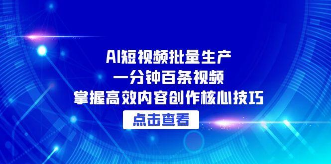 AI短视频批量生产：一分钟百条视频，掌握高效内容创作核心技巧网赚项目-副业赚钱-互联网创业-资源整合御文网赚