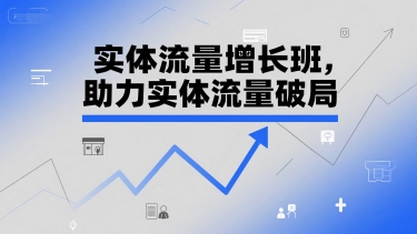 实体流量增长班，助力实体流量破局网赚项目-副业赚钱-互联网创业-资源整合御文网赚
