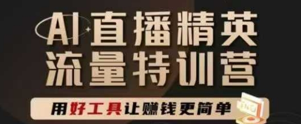 AI直播精英官方特训营，直播底层逻辑和ai实操技巧，用好工具让挣米更简单网赚项目-副业赚钱-互联网创业-资源整合御文网赚