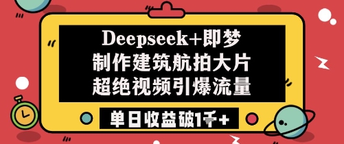Deepseek+即梦制作建筑航拍大片超绝视频引爆流量单日收益破1k+网赚项目-副业赚钱-互联网创业-资源整合御文网赚