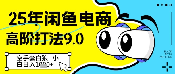 25年闲鱼电商高阶打法9.0，空手套白狼，小白日入几张网赚项目-副业赚钱-互联网创业-资源整合御文网赚