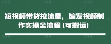 短视频带货拉流量，编发视频制作实操全流程(可搬运)网赚项目-副业赚钱-互联网创业-资源整合御文网赚