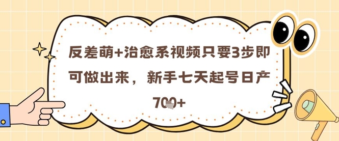 反差萌+治愈系视频只要3步即可做出来，新手七天起号日产7张网赚项目-副业赚钱-互联网创业-资源整合御文网赚