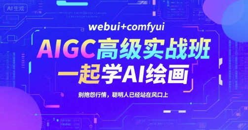 AIGC高级实战班，webui+comfyui，一起学AI绘画，别抱怨行情，聪明人已经站在风口上网赚项目-副业赚钱-互联网创业-资源整合御文网赚