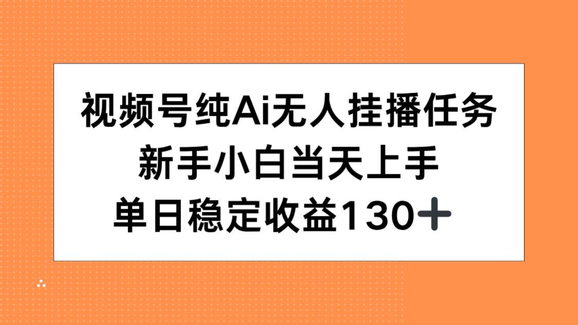 视频号纯AI无人挂播任务，新手小白当天上手，单日稳定收益130+网赚项目-副业赚钱-互联网创业-资源整合御文网赚